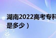 湖南2022高考?？谱钌俣嗌俜郑A(yù)估分?jǐn)?shù)線是多少）