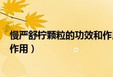 慢嚴(yán)舒檸顆粒的功效和作用副作用（慢嚴(yán)舒檸顆粒的功效和作用）