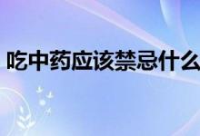 吃中藥應(yīng)該禁忌什么（吃中藥的禁忌有哪些）
