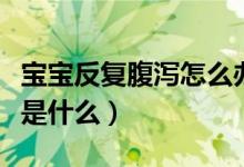 寶寶反復(fù)腹瀉怎么辦（腹瀉的原因和治療方法是什么）