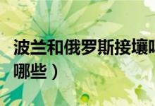 波蘭和俄羅斯接壤嗎（與俄羅斯接壤的國家有哪些）