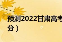 預(yù)測(cè)2022甘肅高考本科分?jǐn)?shù)線（大概是多少分）