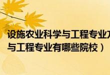 設(shè)施農(nóng)業(yè)科學(xué)與工程專業(yè)方向（2022全國開設(shè)設(shè)施農(nóng)業(yè)科學(xué)與工程專業(yè)有哪些院校）