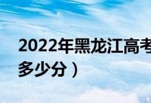 2022年黑龍江高考各批次分?jǐn)?shù)線預(yù)測（要考多少分）