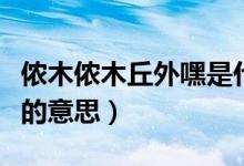 儂木儂木丘外嘿是什么意思（儂木儂木丘外嘿的意思）