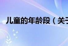 兒童的年齡段（關(guān)于兒童的年齡段的介紹）