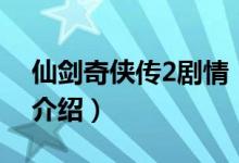 仙劍奇?zhèn)b傳2劇情（關(guān)于仙劍奇?zhèn)b傳2劇情的介紹）