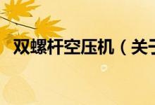 雙螺桿空壓機（關(guān)于雙螺桿空壓機的介紹）