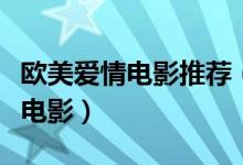 歐美愛情電影推薦（不可錯(cuò)過(guò)的歐美青春愛情電影）