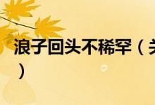 浪子回頭不稀罕（關(guān)于浪子回頭不稀罕的介紹）