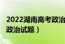 2022湖南高考政治試卷答案（2022湖南高考政治試題）