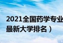 2021全國藥學專業(yè)排名（2022全國藥學專業(yè)最新大學排名）