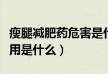 瘦腿減肥藥危害是什么（吃瘦腿減肥藥的副作用是什么）