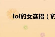 lol豹女連招（豹女連招有什么技巧）