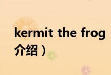 kermit the frog（關(guān)于kermit the frog的介紹）