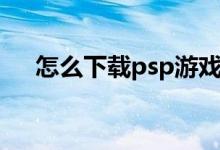 怎么下載psp游戲（下載psp游戲方法）
