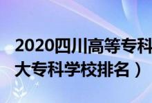 2020四川高等?？圃盒Ｅ琶?022年四川十大專科學(xué)校排名）
