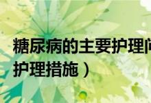 糖尿病的主要護理問題及措施（糖尿病的主要護理措施）