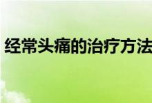 經(jīng)常頭痛的治療方法（經(jīng)常頭痛的治療方式）