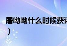 屠呦呦什么時(shí)候獲諾獎(jiǎng)（屠呦呦諾貝爾獎(jiǎng)事件）