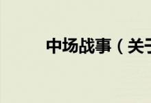 中場戰(zhàn)事（關(guān)于中場戰(zhàn)事的介紹）
