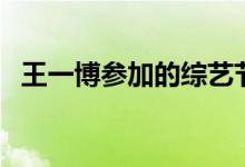 王一博參加的綜藝節(jié)目（王一博個(gè)人簡(jiǎn)介）