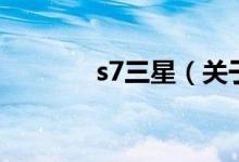 s7三星（關(guān)于s7三星的介紹）