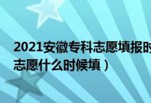 2021安徽?？浦驹柑顖?bào)時間（2022安徽高職專科院校批次志愿什么時候填）