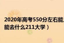 2020年高考550分左右能上什么大學(xué)（2022高考550分左右能去什么211大學(xué)）