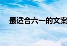 最適合六一的文案（六一兒童節(jié)的文案）