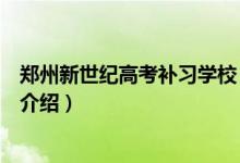 鄭州新世紀高考補習學校（關于鄭州新世紀高考補習學校的介紹）