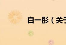 白一彤（關(guān)于白一彤的介紹）