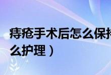 痔瘡手術(shù)后怎么保持傷口干燥（痔瘡手術(shù)后怎么護理）