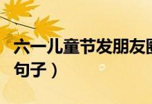 六一兒童節(jié)發(fā)朋友圈的說說（六一發(fā)朋友圈的句子）