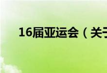 16屆亞運會（關(guān)于16屆亞運會的介紹）