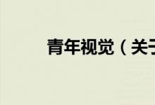 青年視覺(jué)（關(guān)于青年視覺(jué)的介紹）