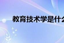 教育技術學是什么專業(yè)（出來干什么）