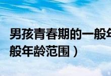 男孩青春期的一般年齡范圍（男孩青春期的一般年齡范圍）