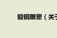 鍛銅雕塑（關(guān)于鍛銅雕塑的介紹）