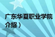 廣東華夏職業(yè)學(xué)院（關(guān)于廣東華夏職業(yè)學(xué)院的介紹）
