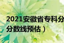 2021安徽省?？品?jǐn)?shù)線（2022安徽高考專科分?jǐn)?shù)線預(yù)估）