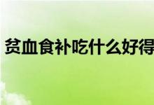 貧血食補(bǔ)吃什么好得快（貧血食補(bǔ)吃什么好）
