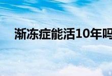 漸凍癥能活10年嗎（漸凍癥能活多少年）
