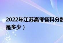 2022年江蘇高考各科分數(shù)（2022江蘇高考總分及各科分值是多少）