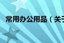 常用辦公用品（關(guān)于常用辦公用品的介紹）