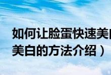 如何讓臉蛋快速美白5個小妙招（讓臉蛋快速美白的方法介紹）