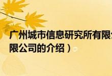 廣州城市信息研究所有限公司（關于廣州城市信息研究所有限公司的介紹）