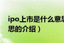ipo上市是什么意思（關于ipo上市是什么意思的介紹）