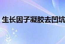 生長因子凝膠去凹坑（生長因子凝膠的作用）