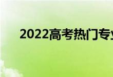 2022高考熱門(mén)專(zhuān)業(yè)(就業(yè)前景怎么樣)